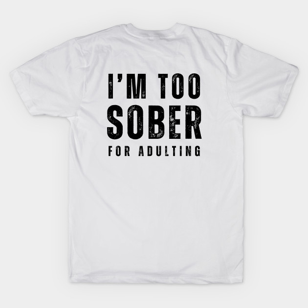 I'm Too Sober For Adulting - Front & Back by SOS@ddicted